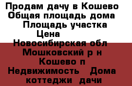 Продам дачу в Кошево › Общая площадь дома ­ 60 › Площадь участка ­ 10 › Цена ­ 450 000 - Новосибирская обл., Мошковский р-н, Кошево п. Недвижимость » Дома, коттеджи, дачи продажа   